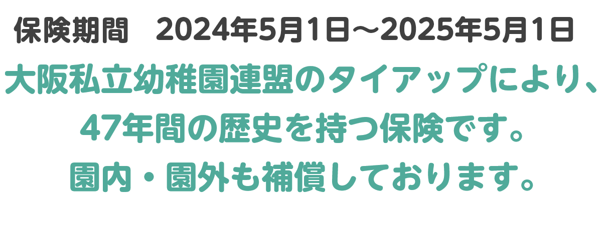 大阪府私立幼稚園PTA連合会のタイアップにより、42年間の歴史を持つ保険です。
