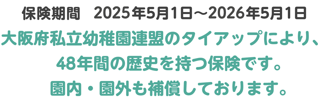 大阪府私立幼稚園PTA連合会のタイアップにより、42年間の歴史を持つ保険です。